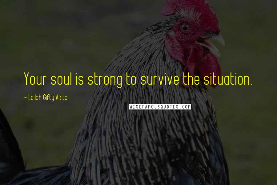 Lailah Gifty Akita Quotes: Your soul is strong to survive the situation.