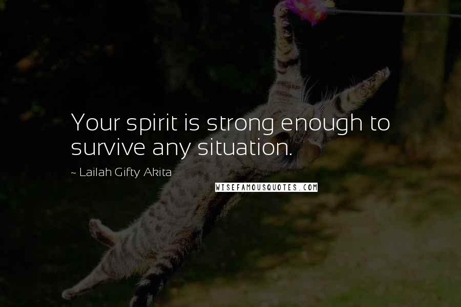 Lailah Gifty Akita Quotes: Your spirit is strong enough to survive any situation.