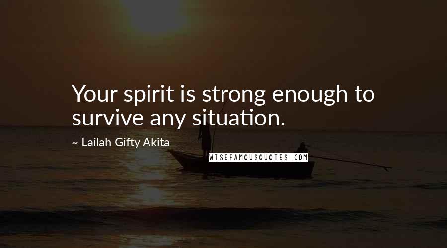 Lailah Gifty Akita Quotes: Your spirit is strong enough to survive any situation.