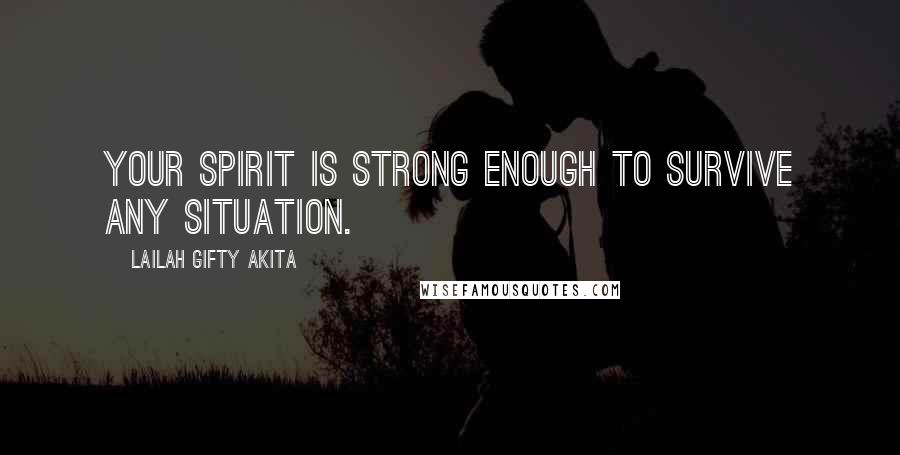 Lailah Gifty Akita Quotes: Your spirit is strong enough to survive any situation.
