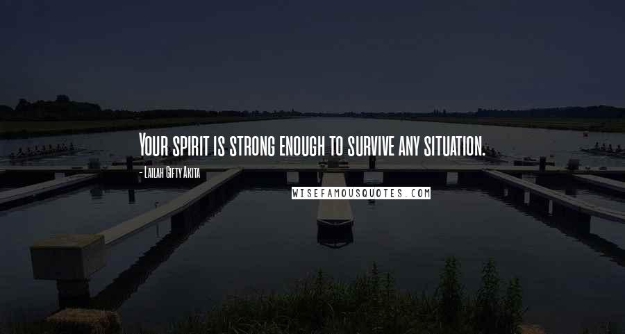Lailah Gifty Akita Quotes: Your spirit is strong enough to survive any situation.