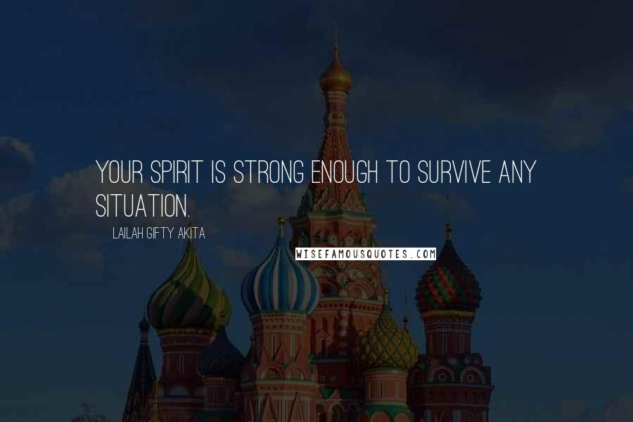 Lailah Gifty Akita Quotes: Your spirit is strong enough to survive any situation.
