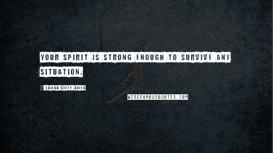 Lailah Gifty Akita Quotes: Your spirit is strong enough to survive any situation.