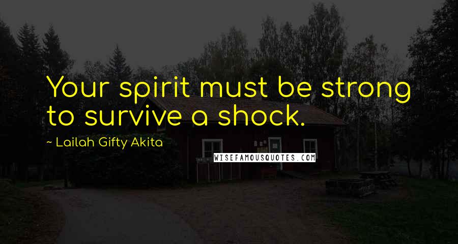 Lailah Gifty Akita Quotes: Your spirit must be strong to survive a shock.