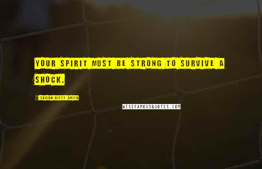 Lailah Gifty Akita Quotes: Your spirit must be strong to survive a shock.