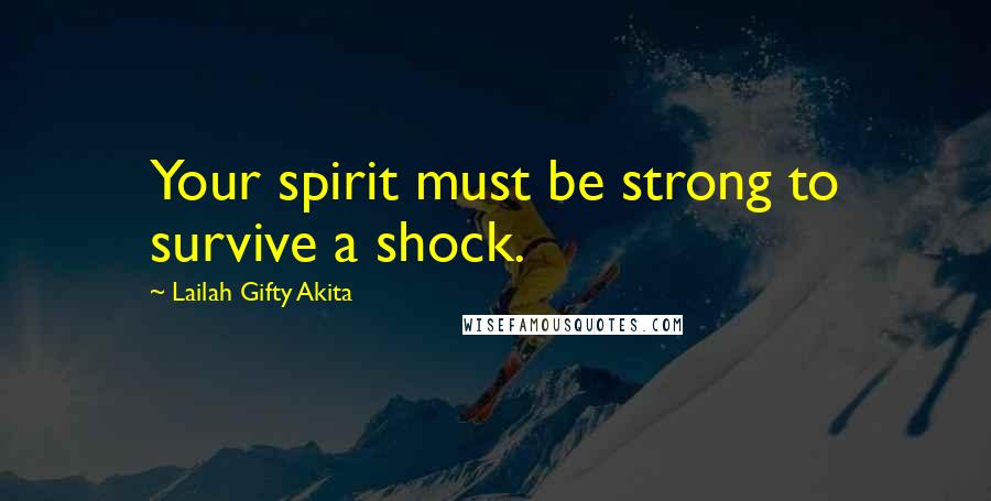 Lailah Gifty Akita Quotes: Your spirit must be strong to survive a shock.