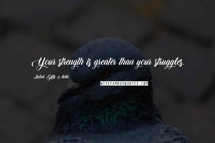 Lailah Gifty Akita Quotes: Your strength is greater than your struggles.