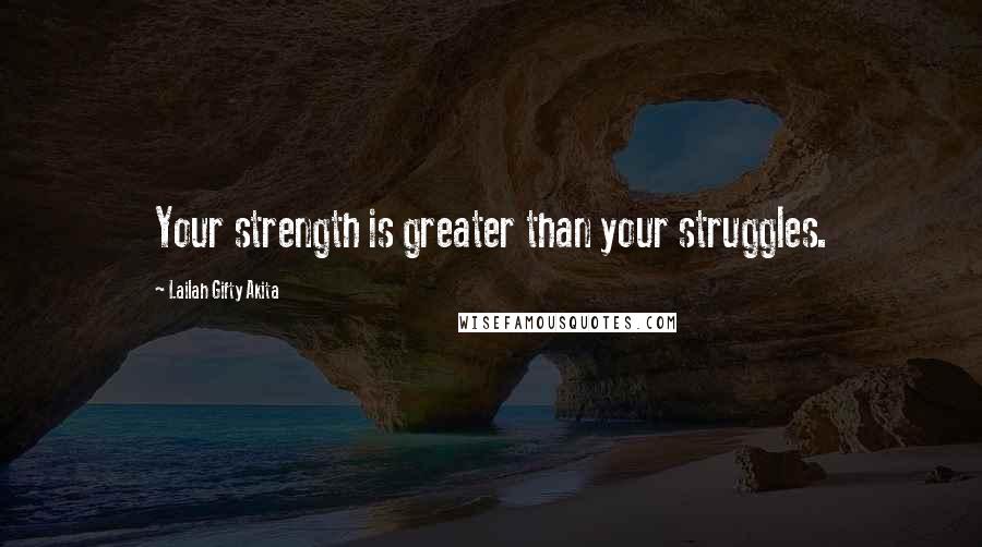 Lailah Gifty Akita Quotes: Your strength is greater than your struggles.