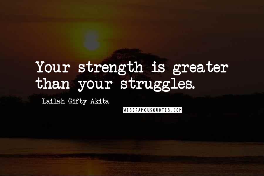 Lailah Gifty Akita Quotes: Your strength is greater than your struggles.