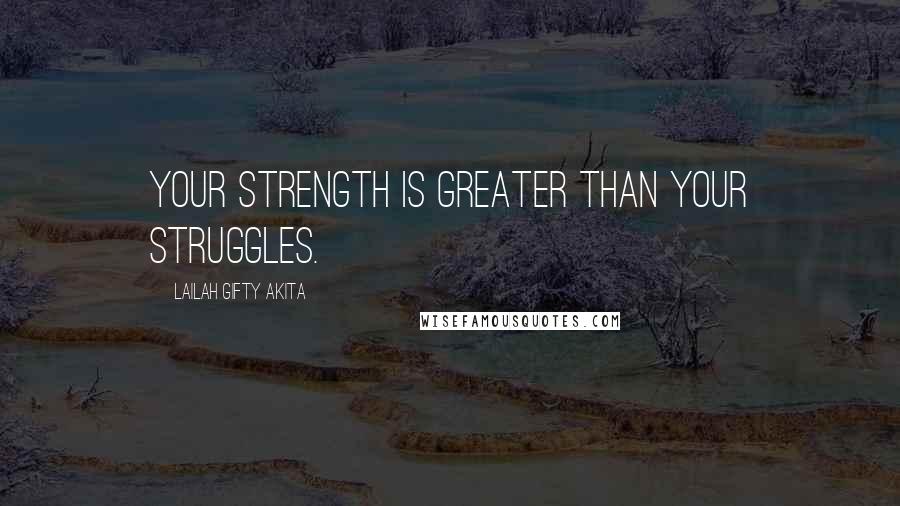 Lailah Gifty Akita Quotes: Your strength is greater than your struggles.