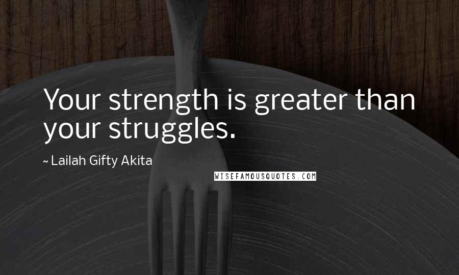 Lailah Gifty Akita Quotes: Your strength is greater than your struggles.