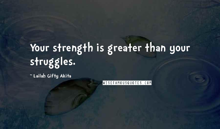 Lailah Gifty Akita Quotes: Your strength is greater than your struggles.