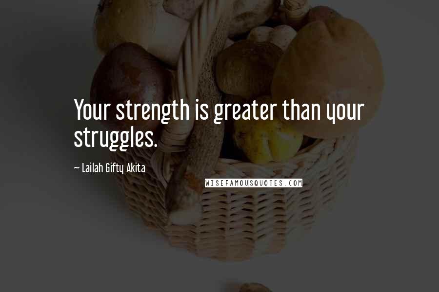 Lailah Gifty Akita Quotes: Your strength is greater than your struggles.