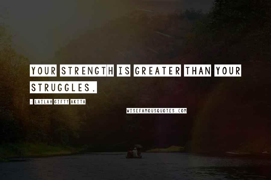 Lailah Gifty Akita Quotes: Your strength is greater than your struggles.