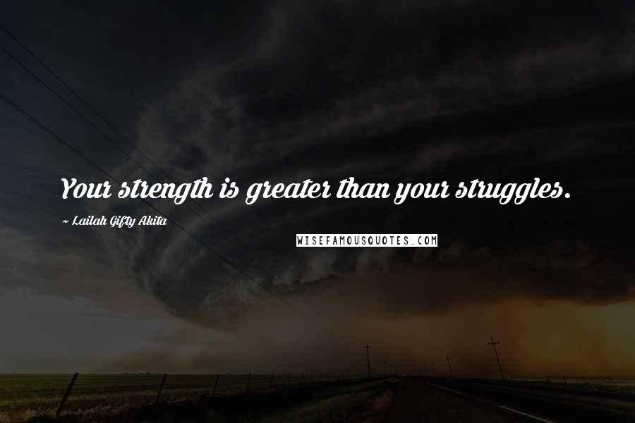 Lailah Gifty Akita Quotes: Your strength is greater than your struggles.