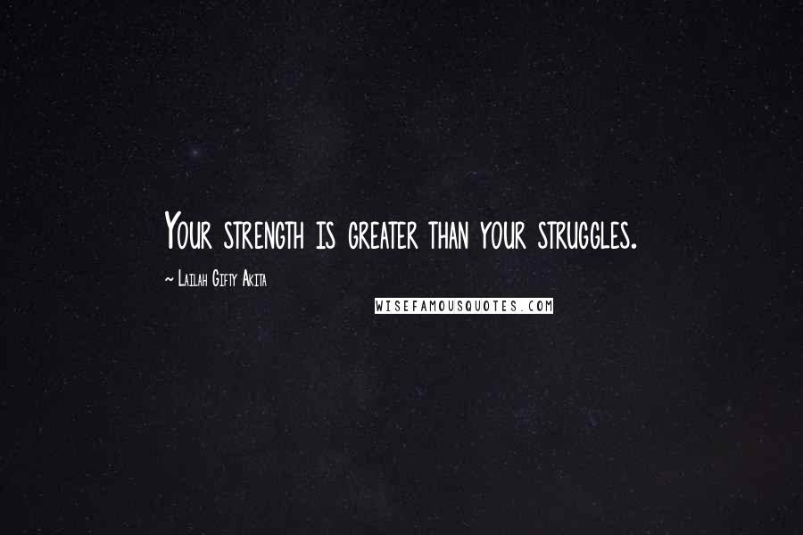 Lailah Gifty Akita Quotes: Your strength is greater than your struggles.