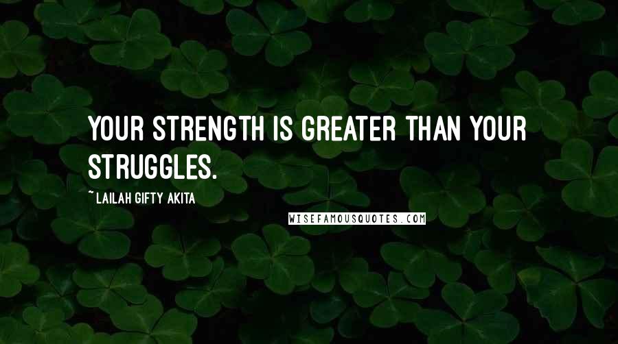 Lailah Gifty Akita Quotes: Your strength is greater than your struggles.