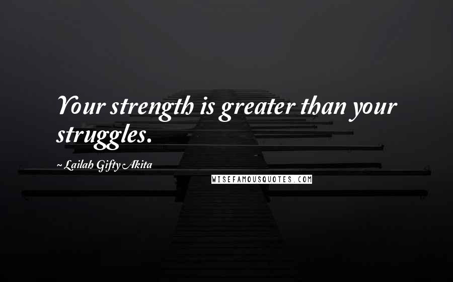 Lailah Gifty Akita Quotes: Your strength is greater than your struggles.