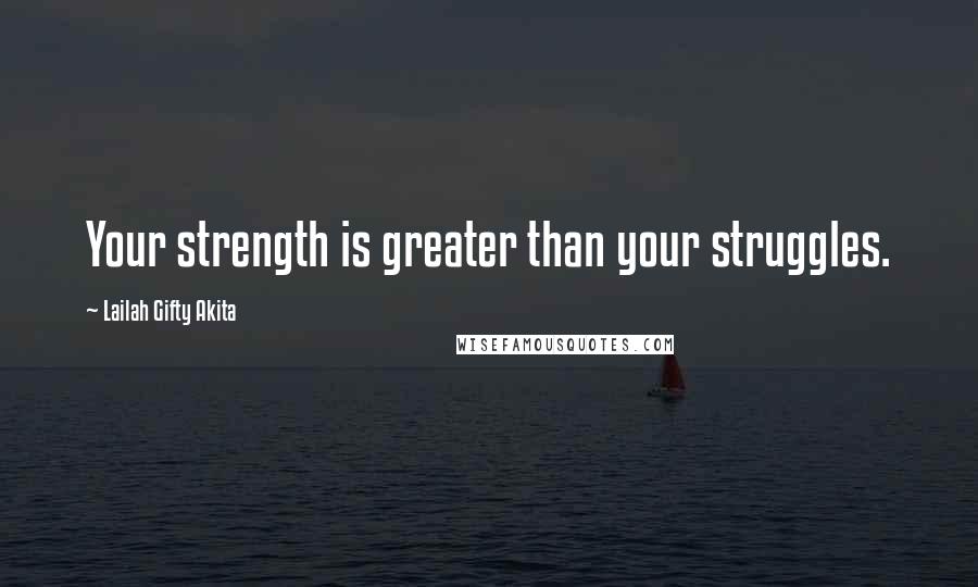 Lailah Gifty Akita Quotes: Your strength is greater than your struggles.