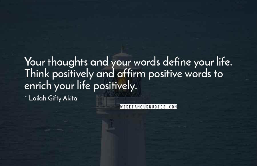 Lailah Gifty Akita Quotes: Your thoughts and your words define your life. Think positively and affirm positive words to enrich your life positively.