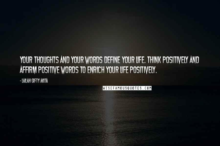 Lailah Gifty Akita Quotes: Your thoughts and your words define your life. Think positively and affirm positive words to enrich your life positively.