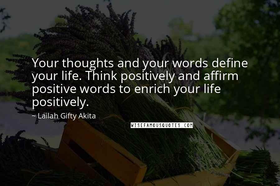 Lailah Gifty Akita Quotes: Your thoughts and your words define your life. Think positively and affirm positive words to enrich your life positively.