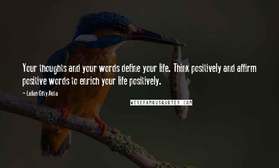 Lailah Gifty Akita Quotes: Your thoughts and your words define your life. Think positively and affirm positive words to enrich your life positively.