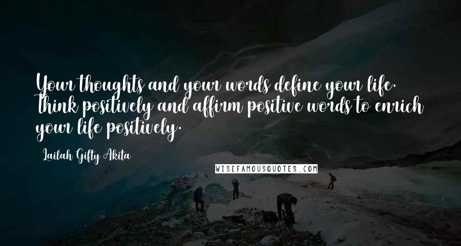 Lailah Gifty Akita Quotes: Your thoughts and your words define your life. Think positively and affirm positive words to enrich your life positively.