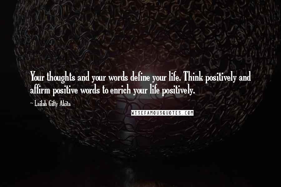 Lailah Gifty Akita Quotes: Your thoughts and your words define your life. Think positively and affirm positive words to enrich your life positively.