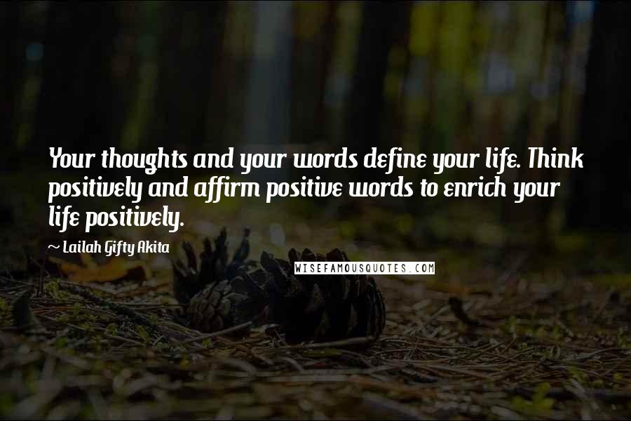 Lailah Gifty Akita Quotes: Your thoughts and your words define your life. Think positively and affirm positive words to enrich your life positively.