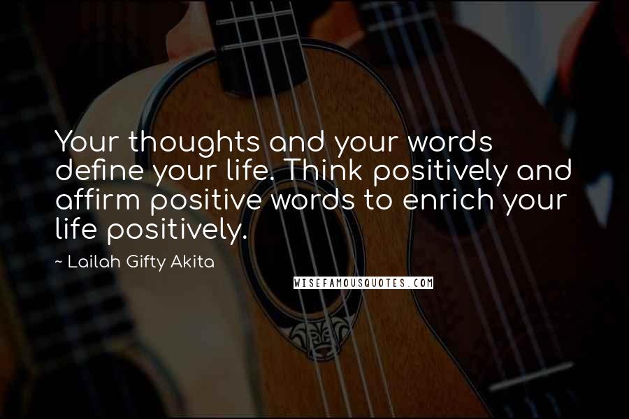 Lailah Gifty Akita Quotes: Your thoughts and your words define your life. Think positively and affirm positive words to enrich your life positively.