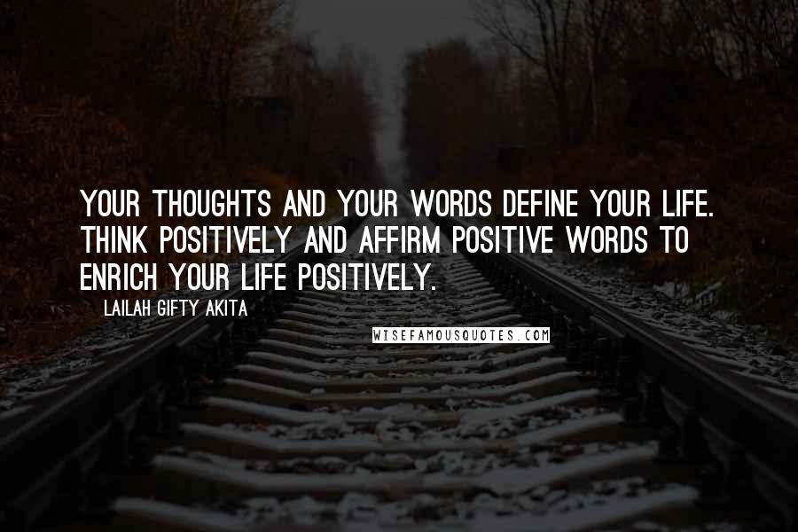 Lailah Gifty Akita Quotes: Your thoughts and your words define your life. Think positively and affirm positive words to enrich your life positively.