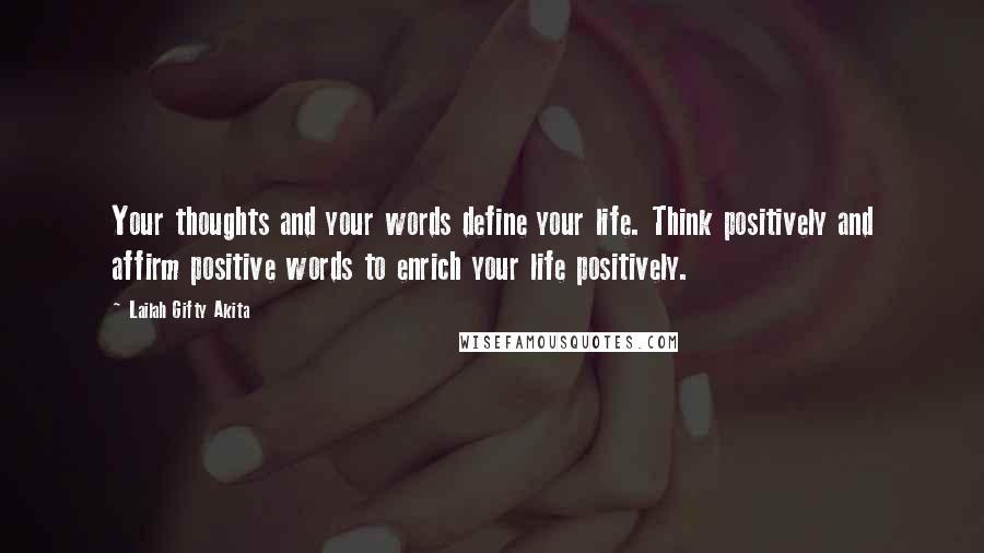 Lailah Gifty Akita Quotes: Your thoughts and your words define your life. Think positively and affirm positive words to enrich your life positively.