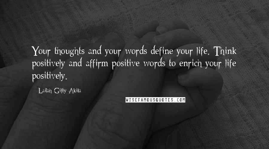 Lailah Gifty Akita Quotes: Your thoughts and your words define your life. Think positively and affirm positive words to enrich your life positively.