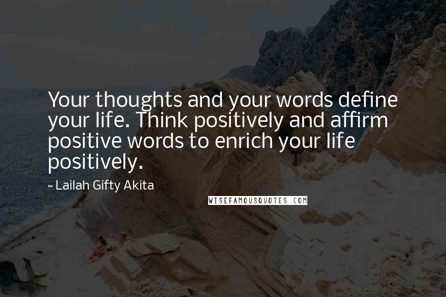 Lailah Gifty Akita Quotes: Your thoughts and your words define your life. Think positively and affirm positive words to enrich your life positively.