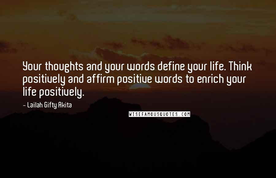 Lailah Gifty Akita Quotes: Your thoughts and your words define your life. Think positively and affirm positive words to enrich your life positively.