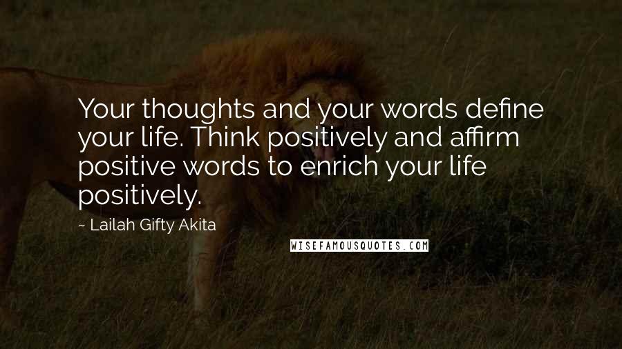 Lailah Gifty Akita Quotes: Your thoughts and your words define your life. Think positively and affirm positive words to enrich your life positively.