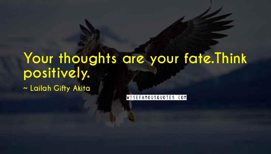 Lailah Gifty Akita Quotes: Your thoughts are your fate.Think positively.