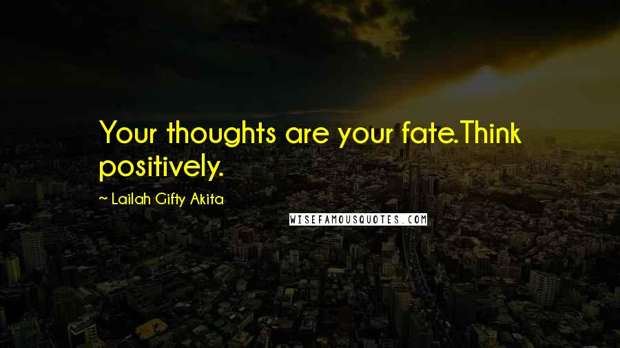 Lailah Gifty Akita Quotes: Your thoughts are your fate.Think positively.