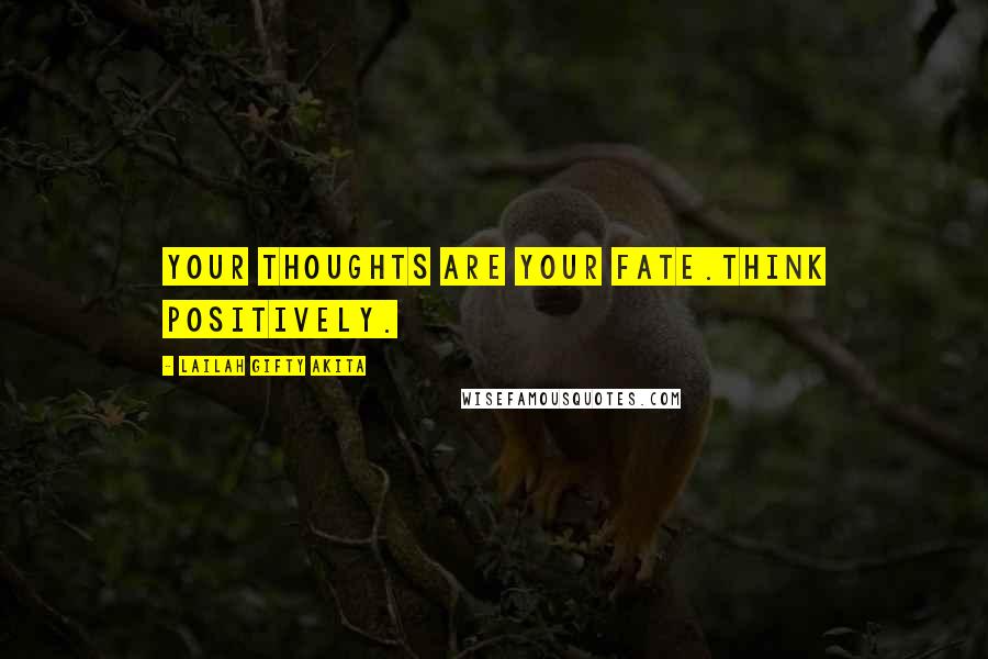 Lailah Gifty Akita Quotes: Your thoughts are your fate.Think positively.