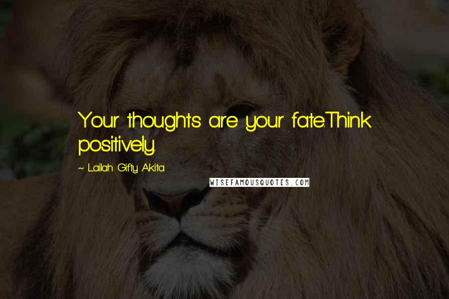 Lailah Gifty Akita Quotes: Your thoughts are your fate.Think positively.