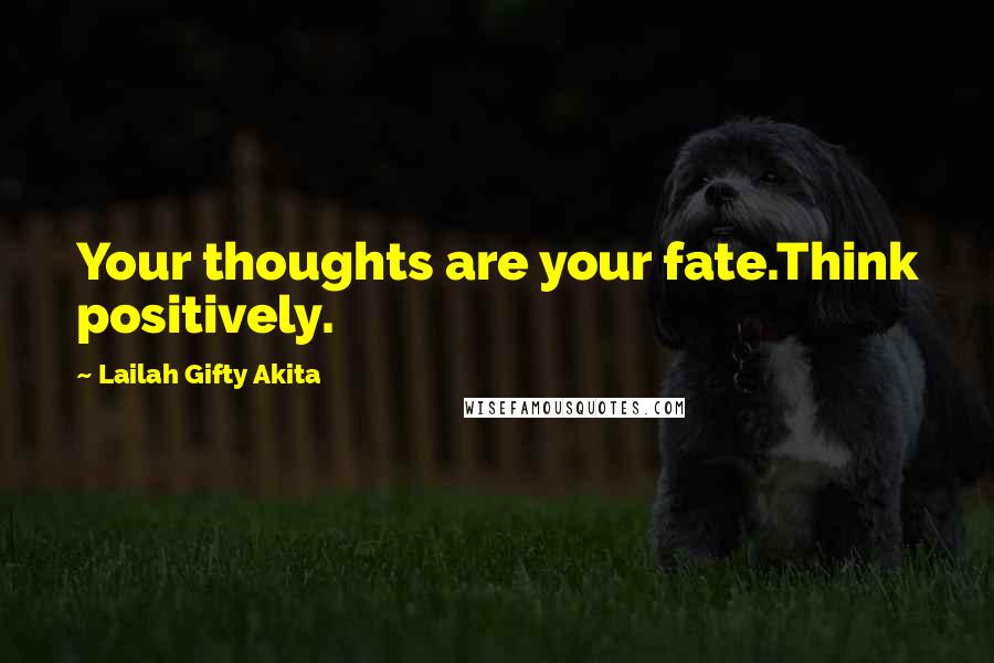 Lailah Gifty Akita Quotes: Your thoughts are your fate.Think positively.