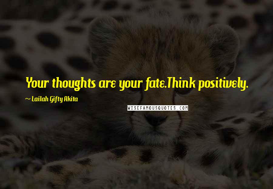 Lailah Gifty Akita Quotes: Your thoughts are your fate.Think positively.