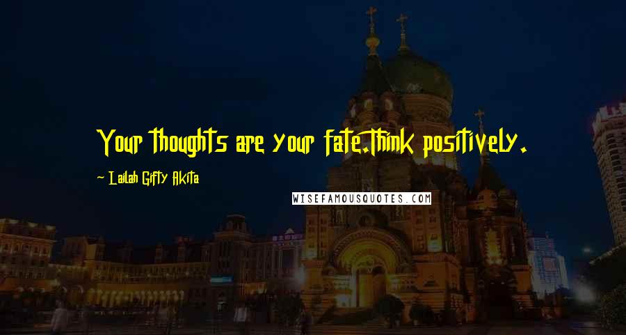 Lailah Gifty Akita Quotes: Your thoughts are your fate.Think positively.