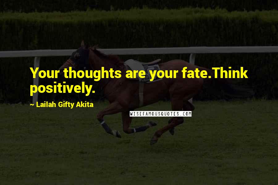 Lailah Gifty Akita Quotes: Your thoughts are your fate.Think positively.