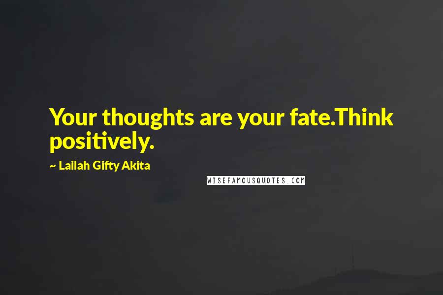 Lailah Gifty Akita Quotes: Your thoughts are your fate.Think positively.