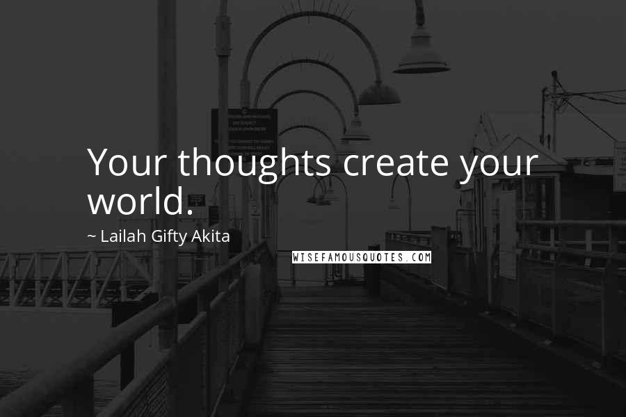 Lailah Gifty Akita Quotes: Your thoughts create your world.