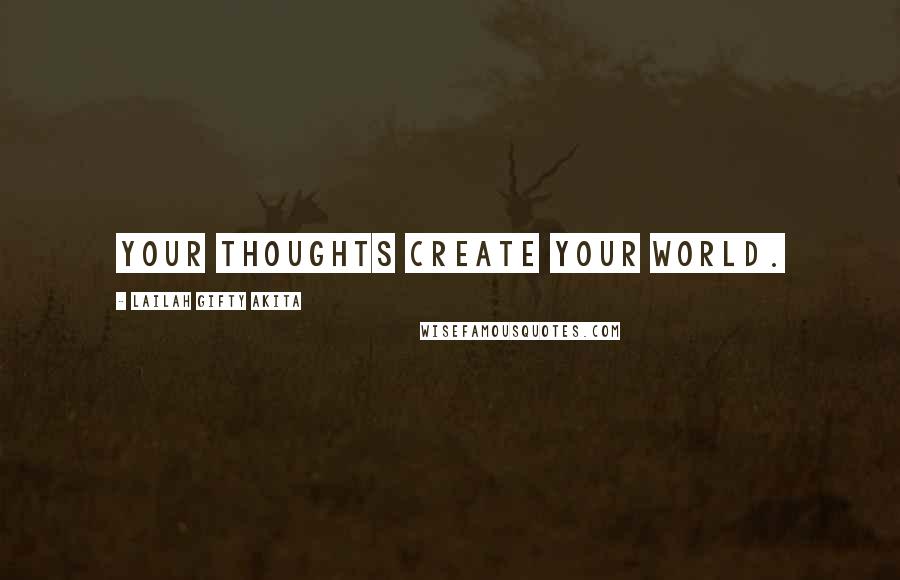 Lailah Gifty Akita Quotes: Your thoughts create your world.