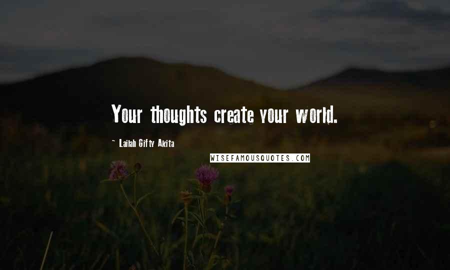 Lailah Gifty Akita Quotes: Your thoughts create your world.