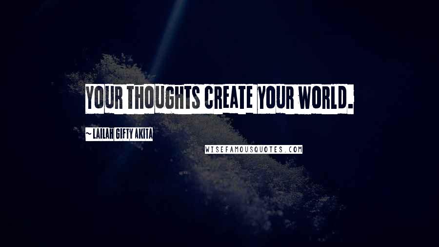 Lailah Gifty Akita Quotes: Your thoughts create your world.